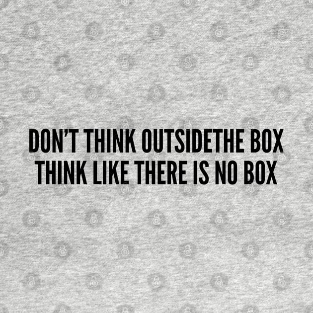 Witty - Don't Think Outside The Box Think Like There Is No Box - Funny Joke Statement Humor Slogan by sillyslogans